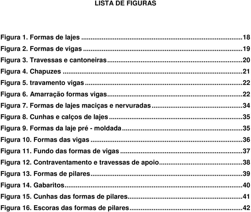 ..35 Figura 9. Formas da laje pré - moldada...35 Figura 10. Formas das vigas...36 Figura 11. Fundo das formas de vigas...37 Figura 12.