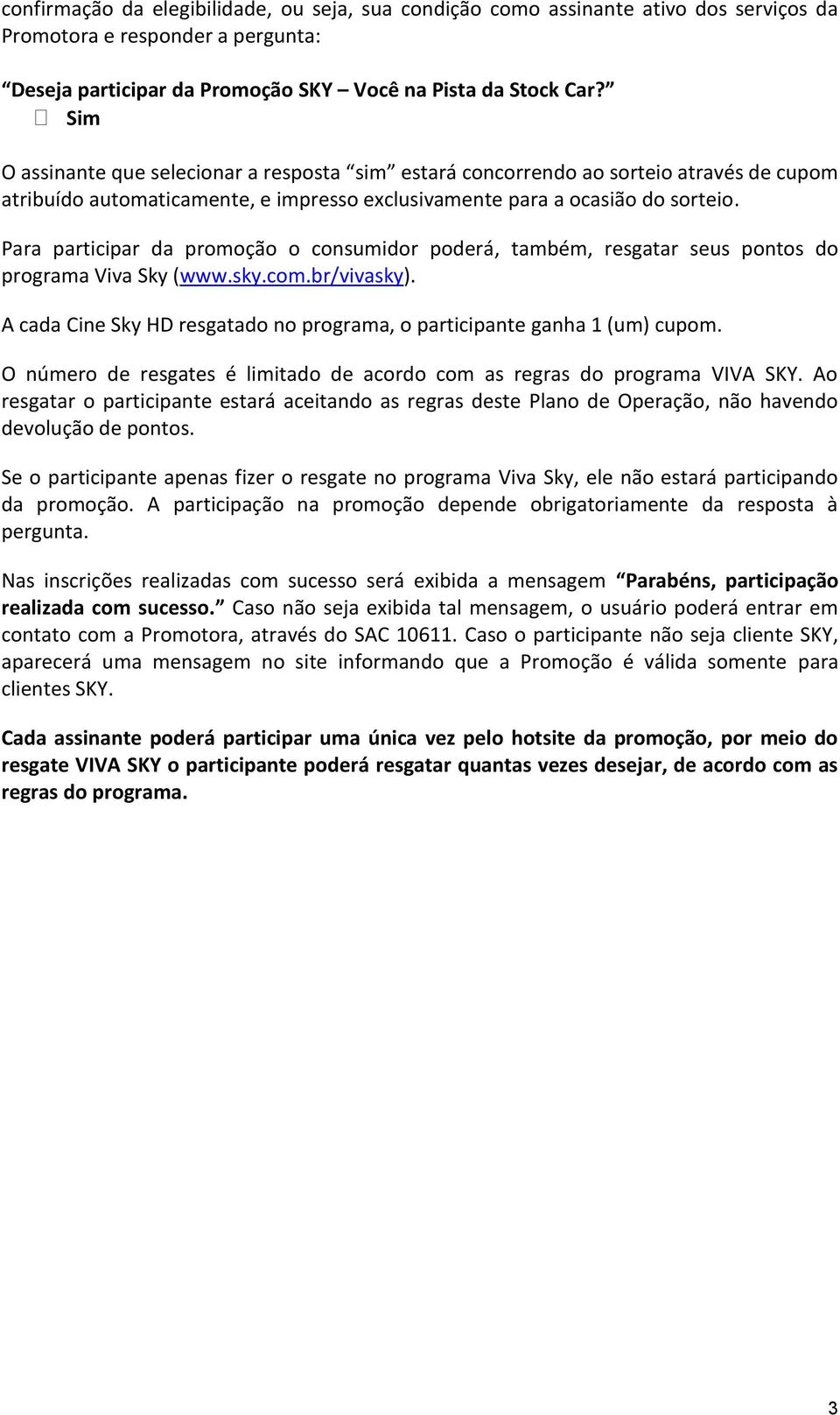 Para participar da promoção o consumidor poderá, também, resgatar seus pontos do programa Viva Sky (www.sky.com.br/vivasky).