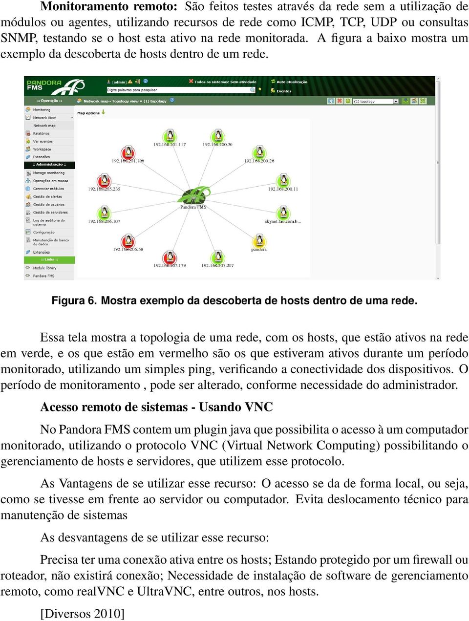 Essa tela mostra a topologia de uma rede, com os hosts, que estão ativos na rede em verde, e os que estão em vermelho são os que estiveram ativos durante um período monitorado, utilizando um simples