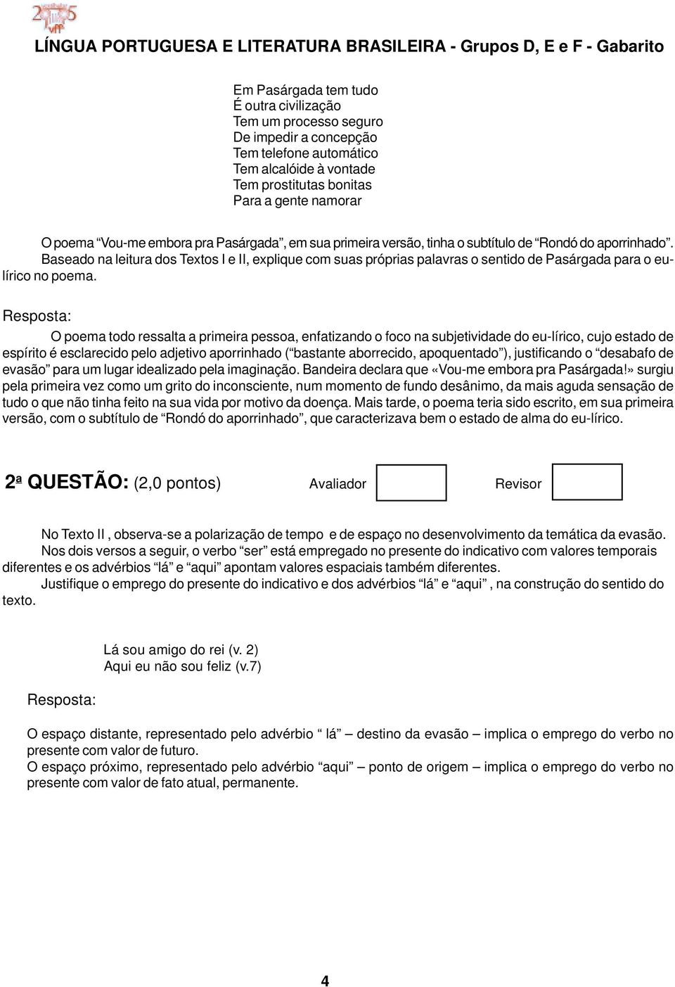 O poema todo ressalta a primeira pessoa, enfatizando o foco na subjetividade do eu-lírico, cujo estado de espírito é esclarecido pelo adjetivo aporrinhado ( bastante aborrecido, apoquentado ),