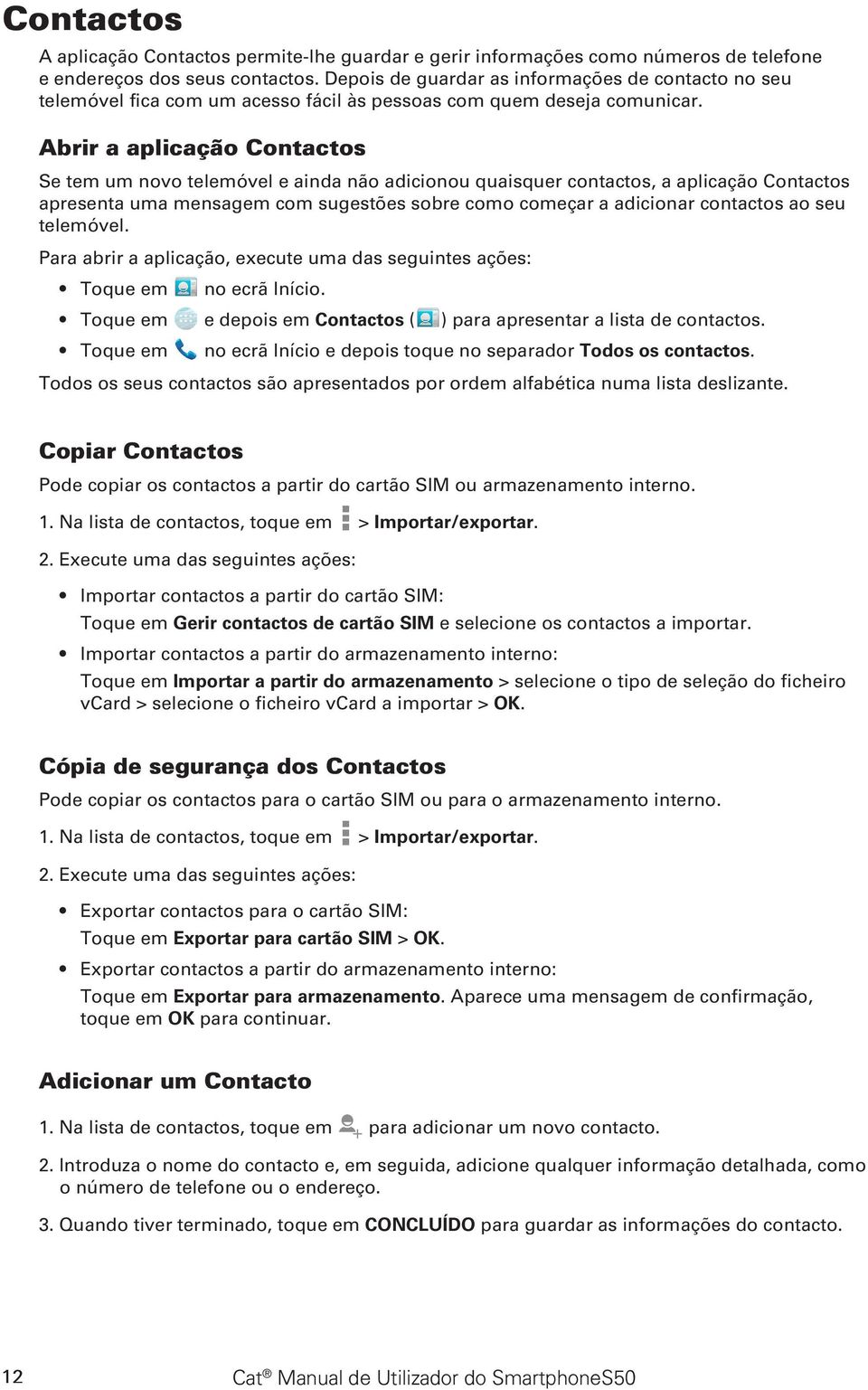 Abrir a aplicação Contactos Se tem um novo telemóvel e ainda não adicionou quaisquer contactos, a aplicação Contactos apresenta uma mensagem com sugestões sobre como começar a adicionar contactos ao