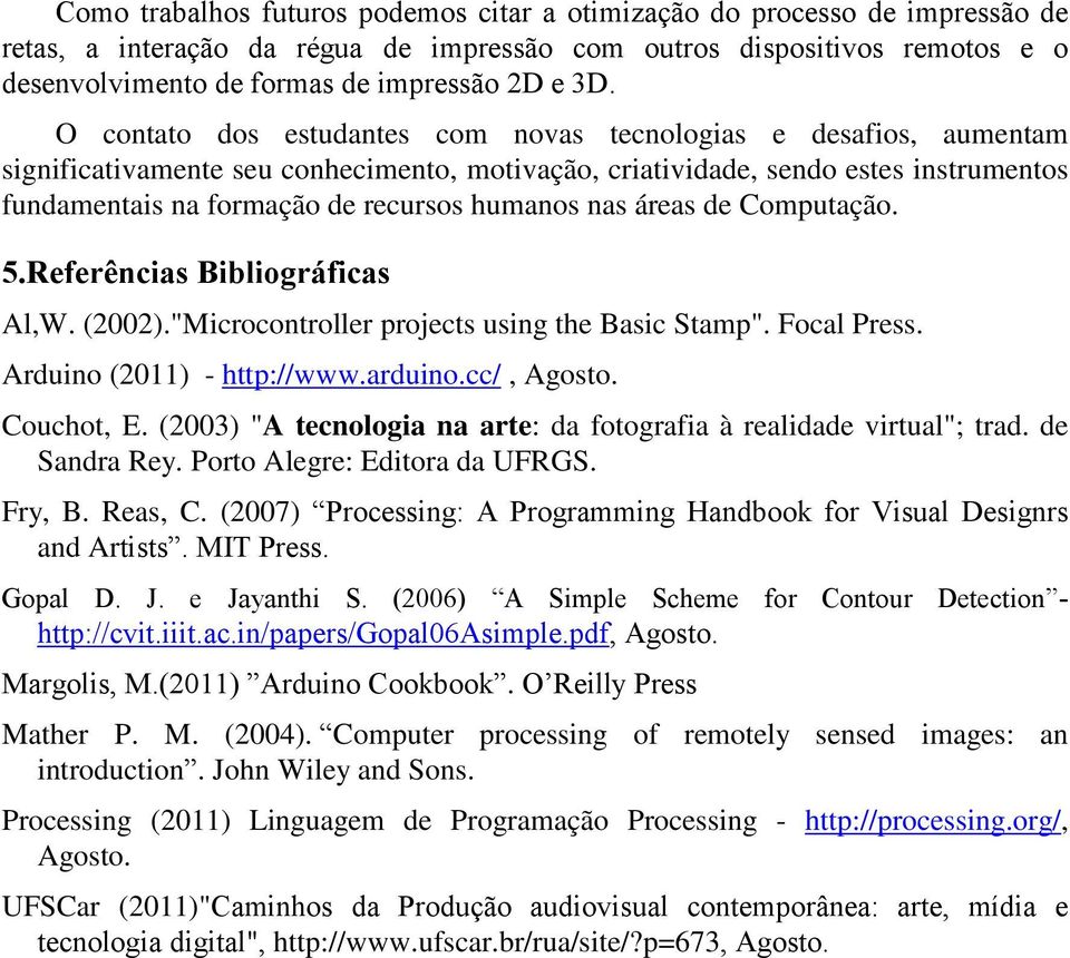 humanos nas áreas de Computação. 5.Referências Bibliográficas Al,W. (2002)."Microcontroller projects using the Basic Stamp". Focal Press. Arduino (2011) - http://www.arduino.cc/, Agosto. Couchot, E.