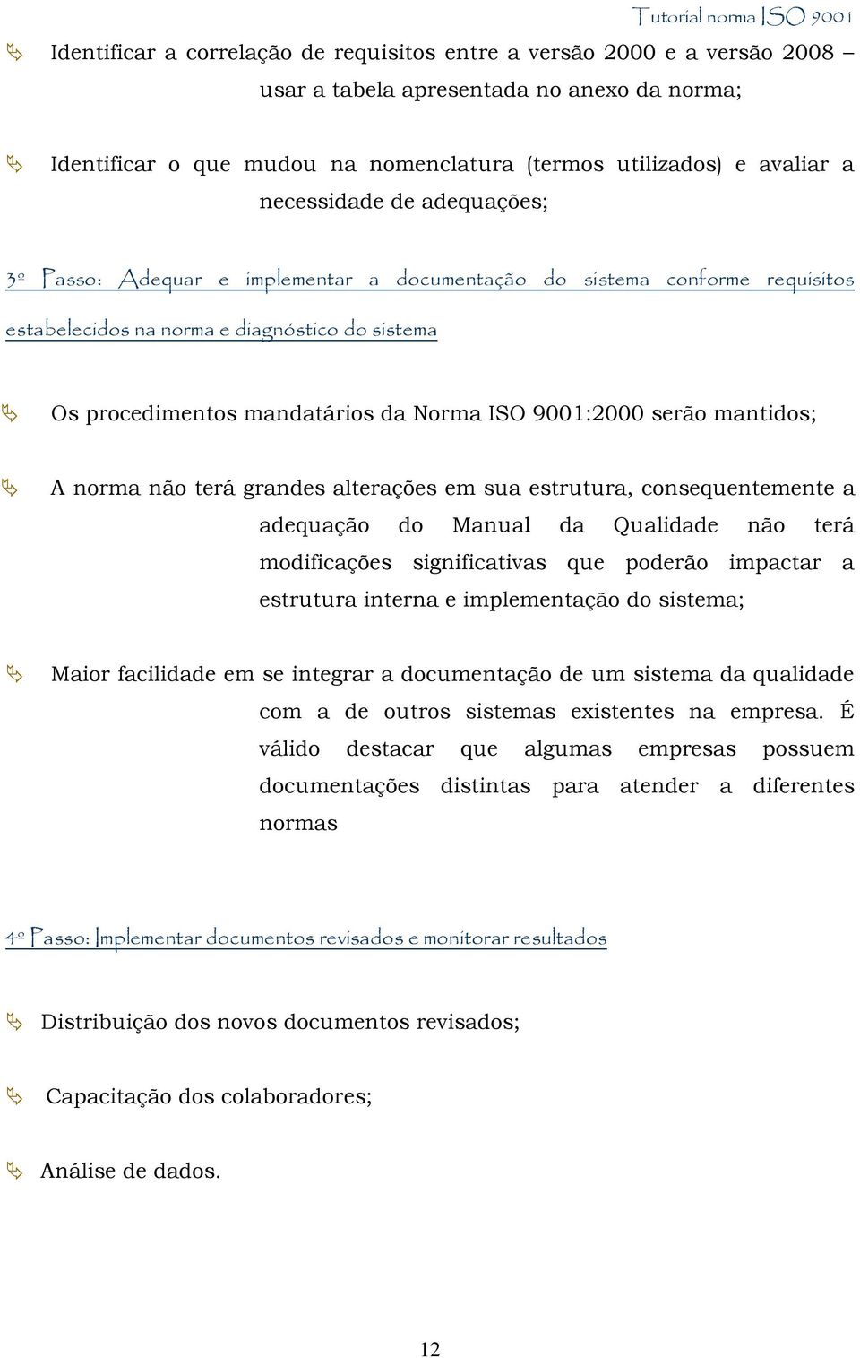 9001:2000 serão mantidos; A norma não terá grandes alterações em sua estrutura, consequentemente a adequação do Manual da Qualidade não terá modificações significativas que poderão impactar a