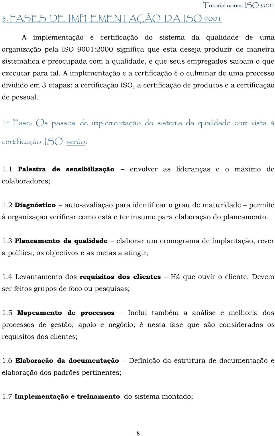 A implementação e a certificação é o culminar de uma processo dividido em 3 etapas: a certificação ISO, a certificação de produtos e a certificação de pessoal.