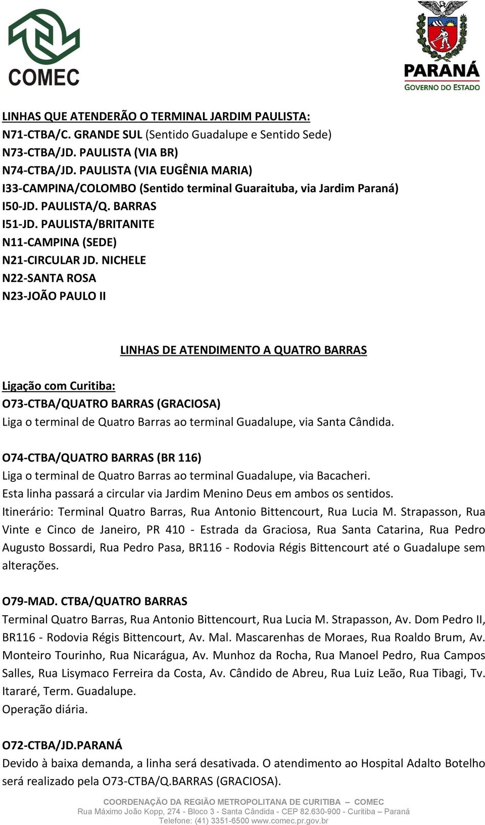 NICHELE N22-SANTA ROSA N23-JOÃO PAULO II LINHAS DE ATENDIMENTO A QUATRO BARRAS Ligação com Curitiba: O73-CTBA/QUATRO BARRAS (GRACIOSA) Liga o terminal de Quatro Barras ao terminal Guadalupe, via