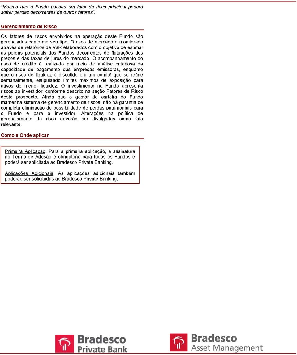 O risco de mercado é monitorado através de relatórios de VaR elaborados com o objetivo de estimar as perdas potenciais dos Fundos decorrentes de flutuações dos preços e das taxas de juros do mercado.