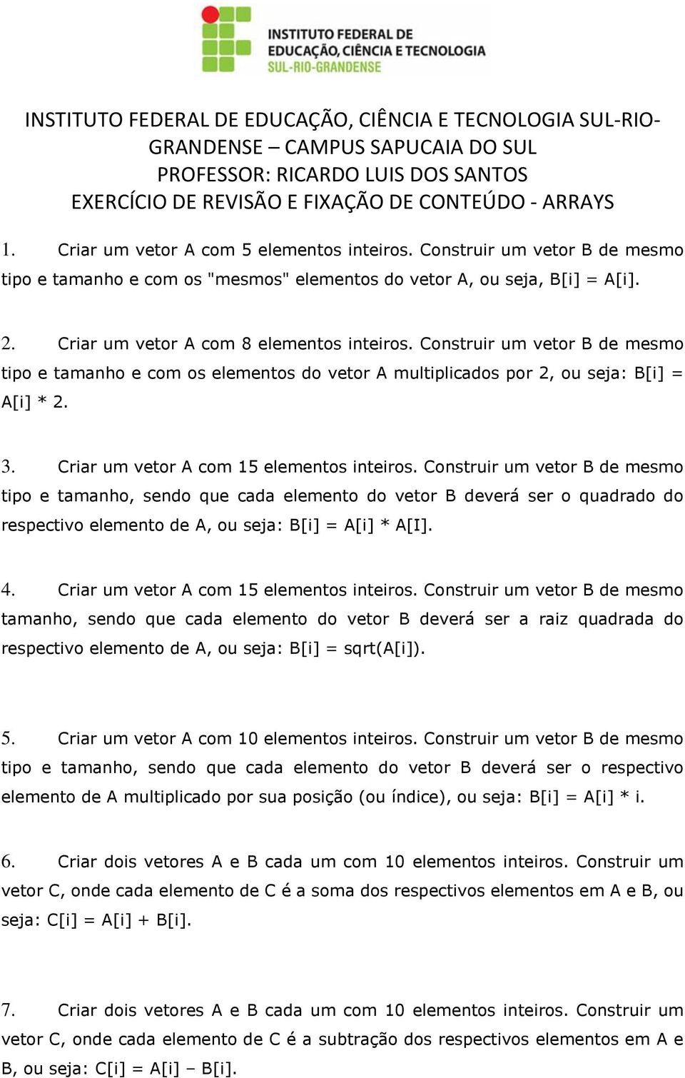 Construir um vetor B de mesmo tipo e tamanho e com os elementos do vetor A multiplicados por 2, ou seja: B[i] = A[i] * 2. 3. Criar um vetor A com 15 elementos inteiros.