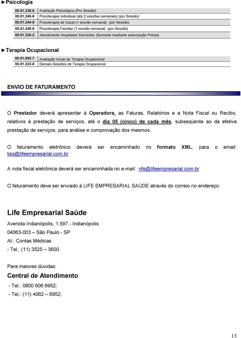 01.223-8 Demais Sessões de Terapia Ocupacional ENVIO DE FATURAMENTO O Prestador deverá apresentar à Operadora, as Faturas, Relatórios e a Nota Fiscal ou Recibo, relativos à prestação de serviços, até