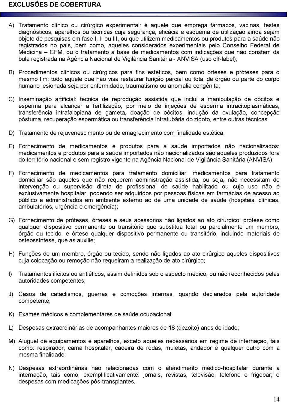 Conselho Federal de Medicina CFM, ou o tratamento a base de medicamentos com indicações que não constem da bula registrada na Agência Nacional de Vigilância Sanitária - ANVISA (uso off-label); B)