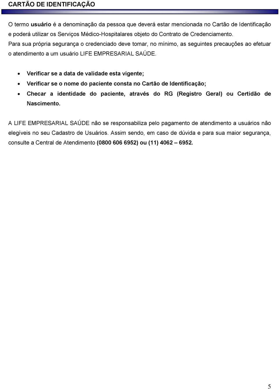 Verificar se a data de validade esta vigente; Verificar se o nome do paciente consta no Cartão de Identificação; Checar a identidade do paciente, através do RG (Registro Geral) ou Certidão de