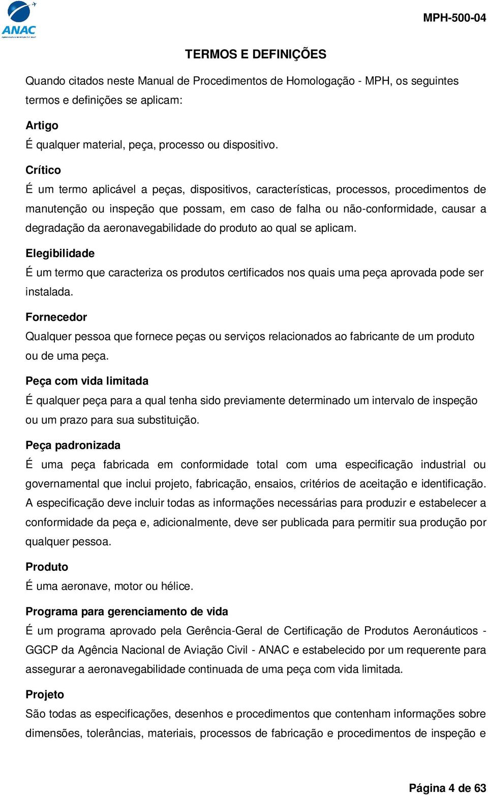 aeronavegabilidade do produto ao qual se aplicam. Elegibilidade É um termo que caracteriza os produtos certificados nos quais uma peça aprovada pode ser instalada.