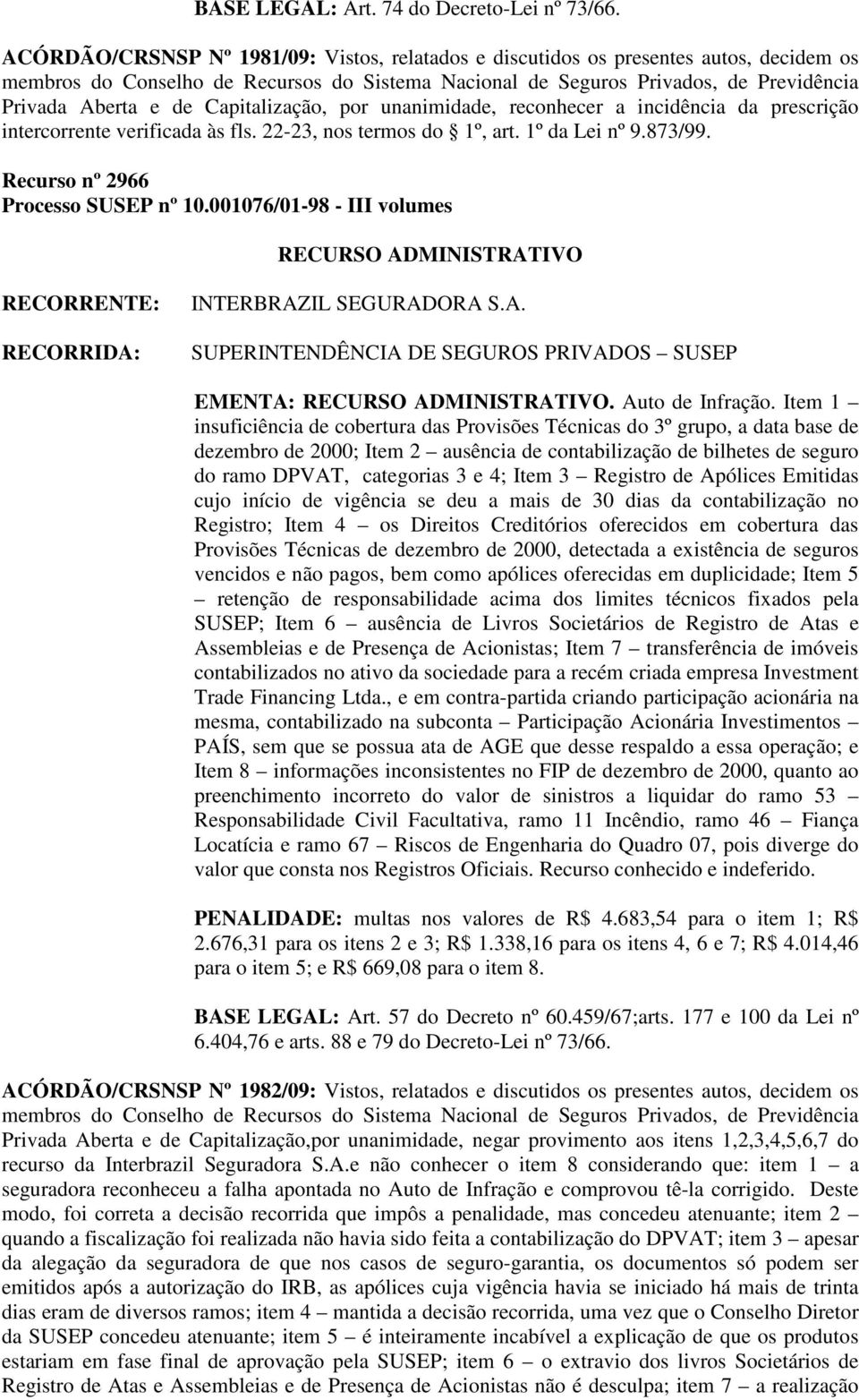 verificada às fls. 22-23, nos termos do 1º, art. 1º da Lei nº 9.873/99. Recurso nº 2966 Processo SUSEP nº 10.001076/01-98 - III volumes INTERBRAZIL SEGURADORA S.A. EMENTA:. Auto de Infração.