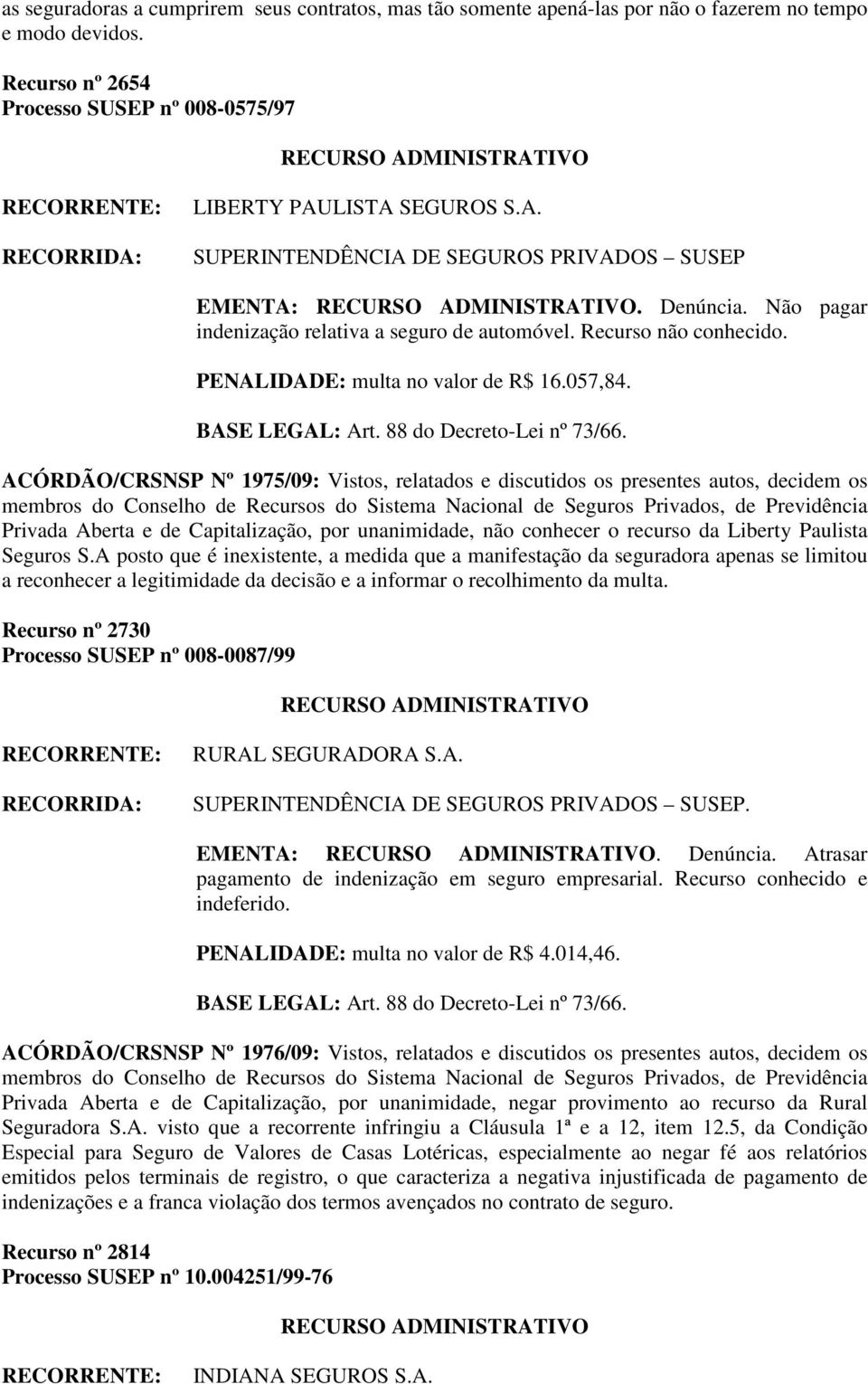 ACÓRDÃO/CRSNSP Nº 1975/09: Vistos, relatados e discutidos os presentes autos, decidem os Privada Aberta e de Capitalização, por unanimidade, não conhecer o recurso da Liberty Paulista Seguros S.