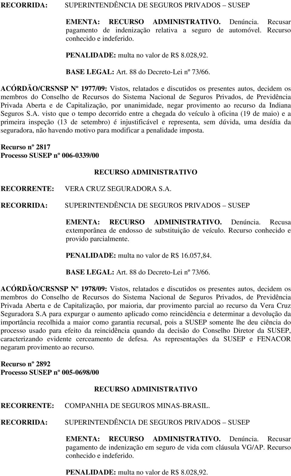 que o tempo decorrido entre a chegada do veículo à oficina (19 de maio) e a primeira inspeção (13 de setembro) é injustificável e representa, sem dúvida, uma desídia da seguradora, não havendo motivo