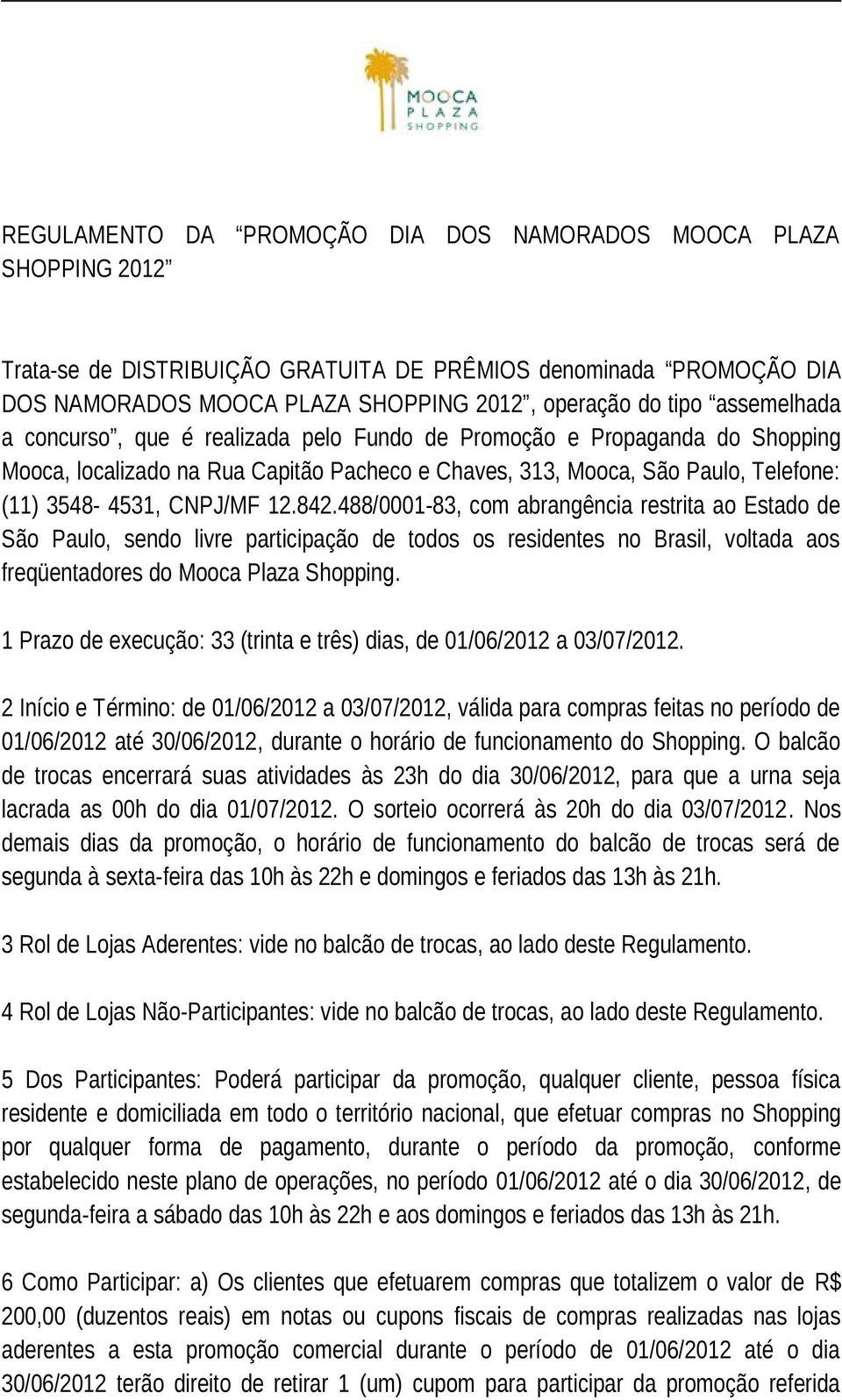 842.488/0001-83, com abrangência restrita ao Estado de São Paulo, sendo livre participação de todos os residentes no Brasil, voltada aos freqüentadores do Mooca Plaza Shopping.