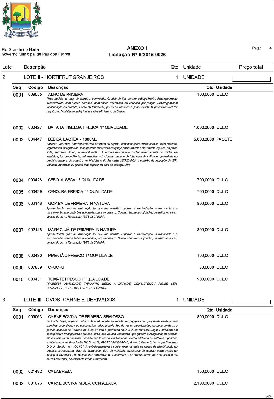 Embalagem com identificação do produto, marca do fabricante, prazo de validade e peso líquido. O produto deverá ter registro no Ministério da Agricultura e/ou Ministério da Saúde.