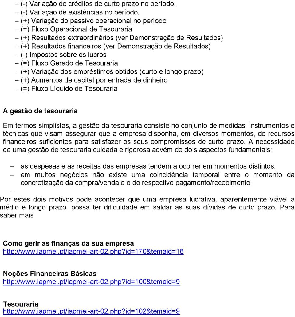 Resultados) (-) Impostos sobre os lucros (=) Fluxo Gerado de Tesouraria (+) Variação dos empréstimos obtidos (curto e longo prazo) (+) Aumentos de capital por entrada de dinheiro (=) Fluxo Líquido de