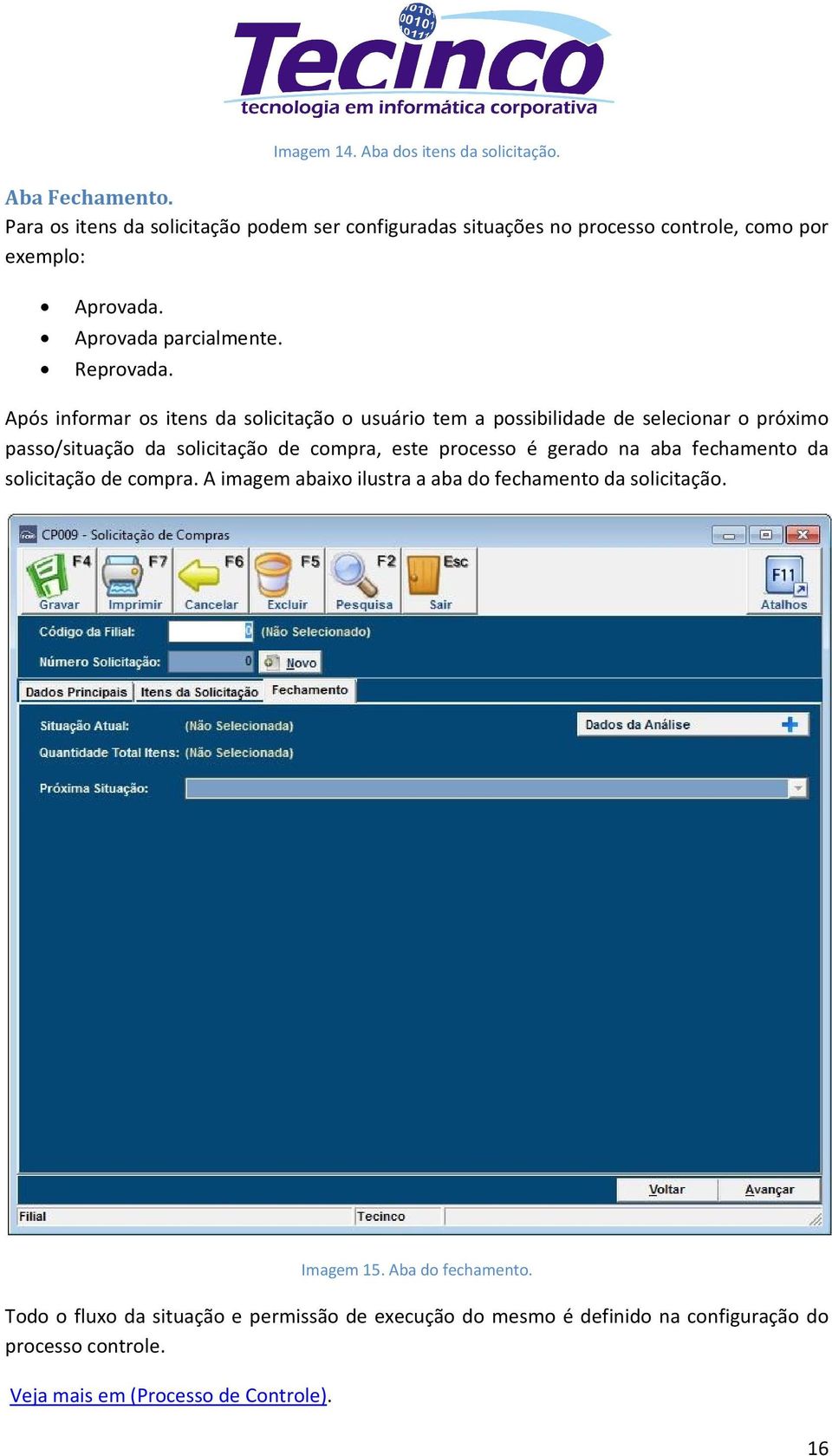 Após informar os itens da solicitação o usuário tem a possibilidade de selecionar o próximo passo/situação da solicitação de compra, este processo é gerado na