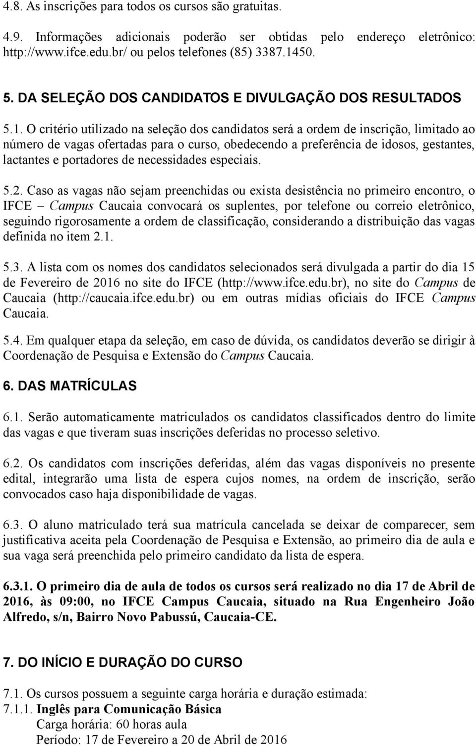 O critério utilizado na seleção dos candidatos será a ordem de inscrição, limitado ao número de vagas ofertadas para o curso, obedecendo a preferência de idosos, gestantes, lactantes e portadores de