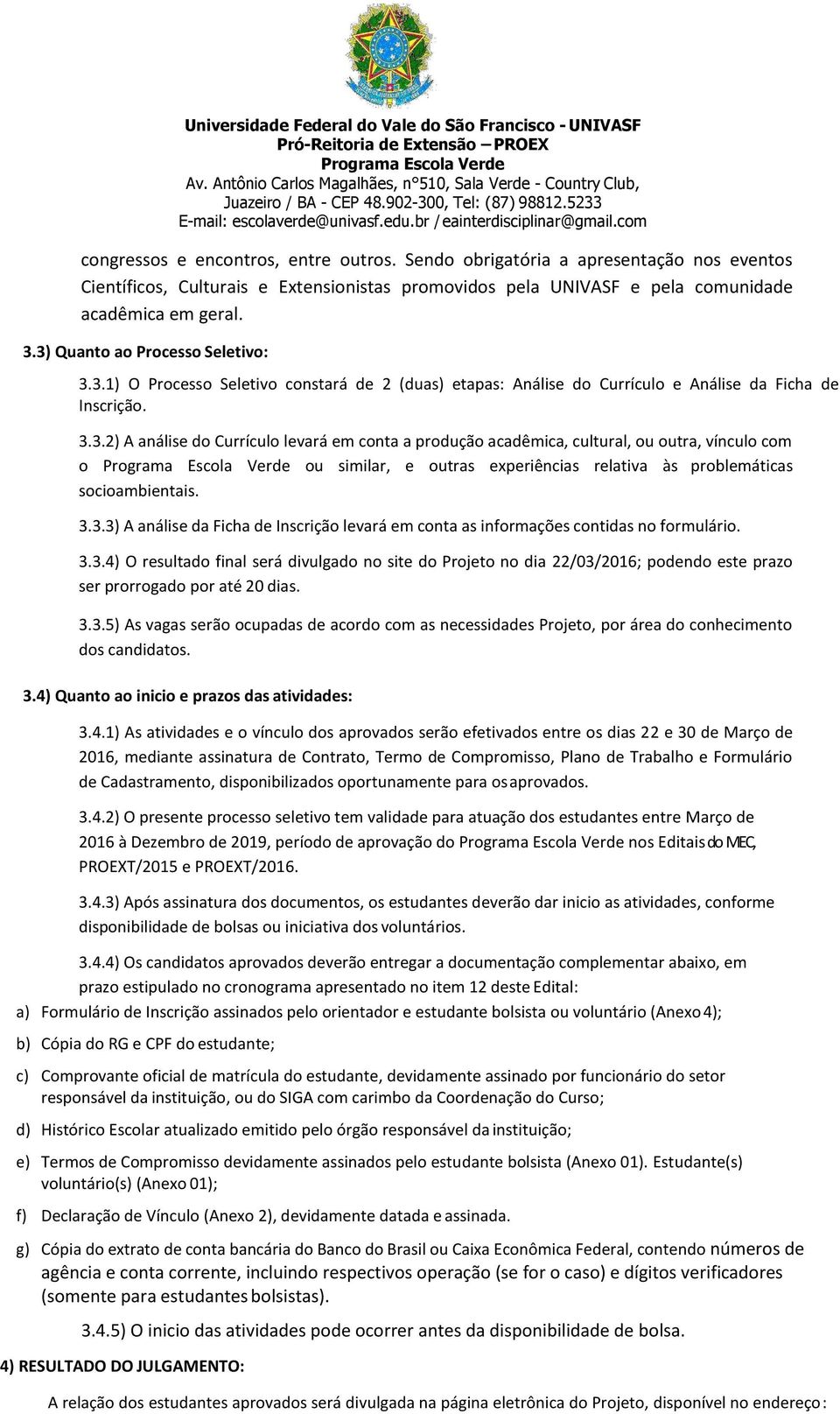 3.3.3) A análise da Ficha de Inscrição levará em conta as informações contidas no formulário. 3.3.4) O resultado final será divulgado no site do Projeto no dia 22/03/2016; podendo este prazo ser prorrogado por até 20 dias.