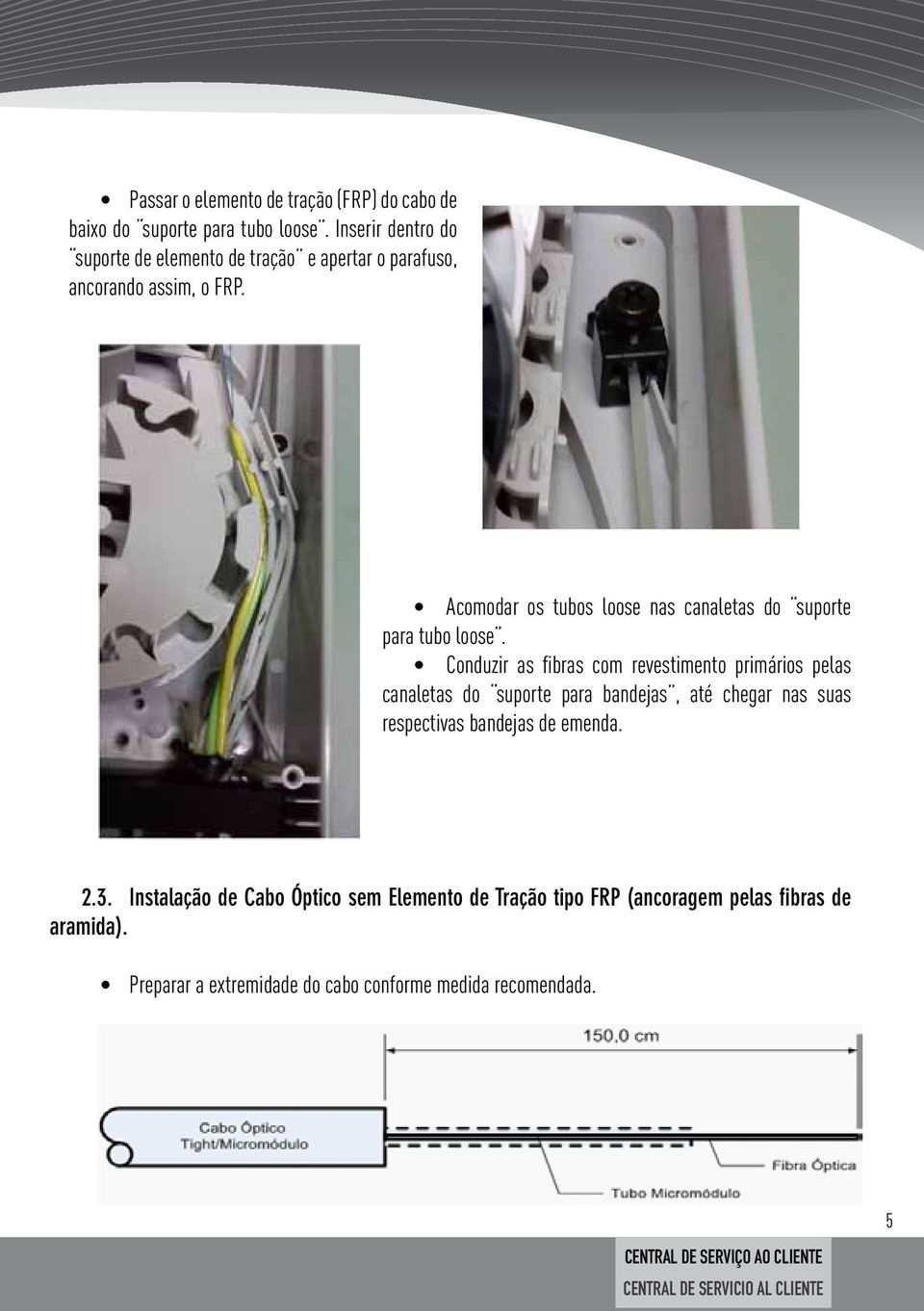 Acomodar os tubos loose nas canaletas do suporte para tubo loose.