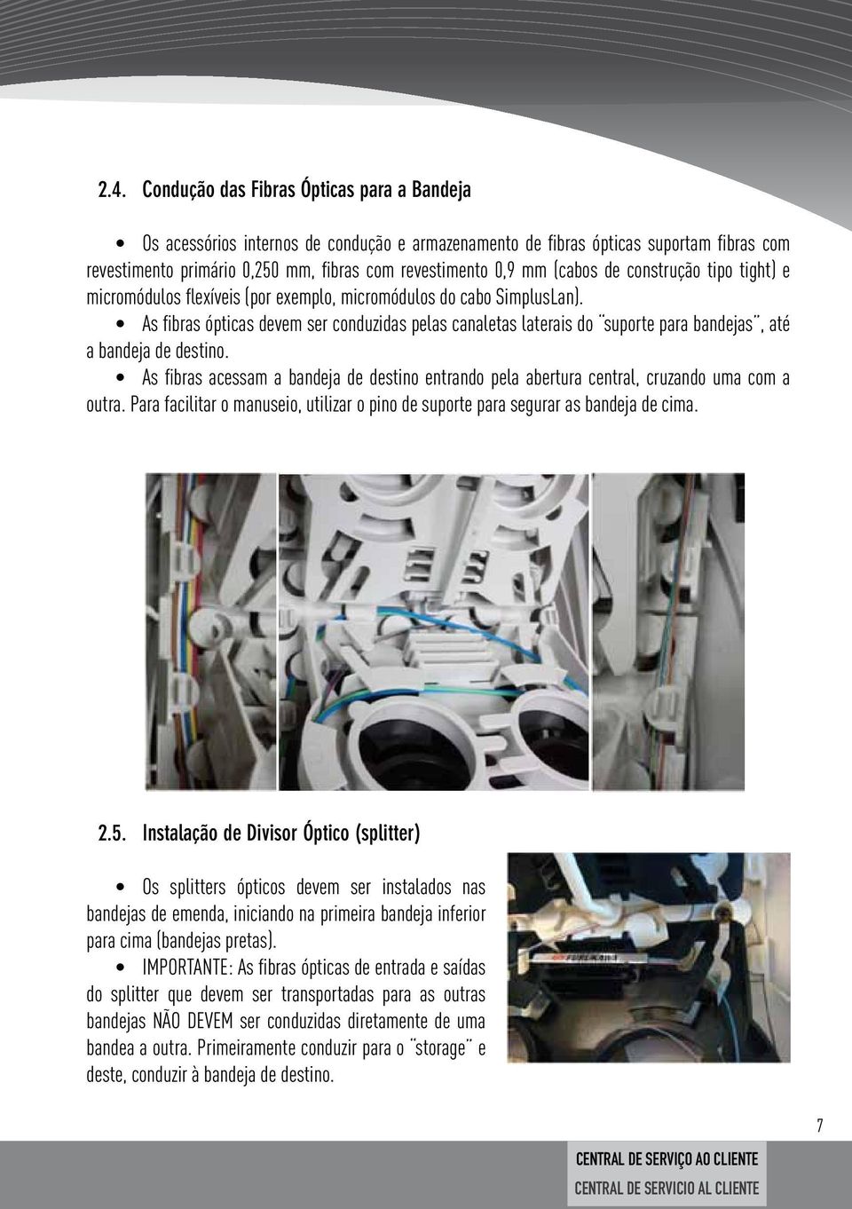 As fibras ópticas devem ser conduzidas pelas canaletas laterais do suporte para bandejas, até a bandeja de destino.