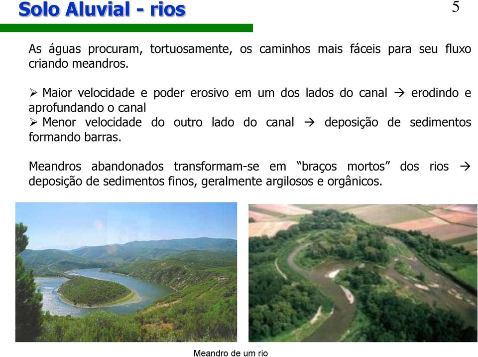 Maior velocidade e poder erosivo em um dos lados do canal erodindo e aprofundando o canal Menor velocidade