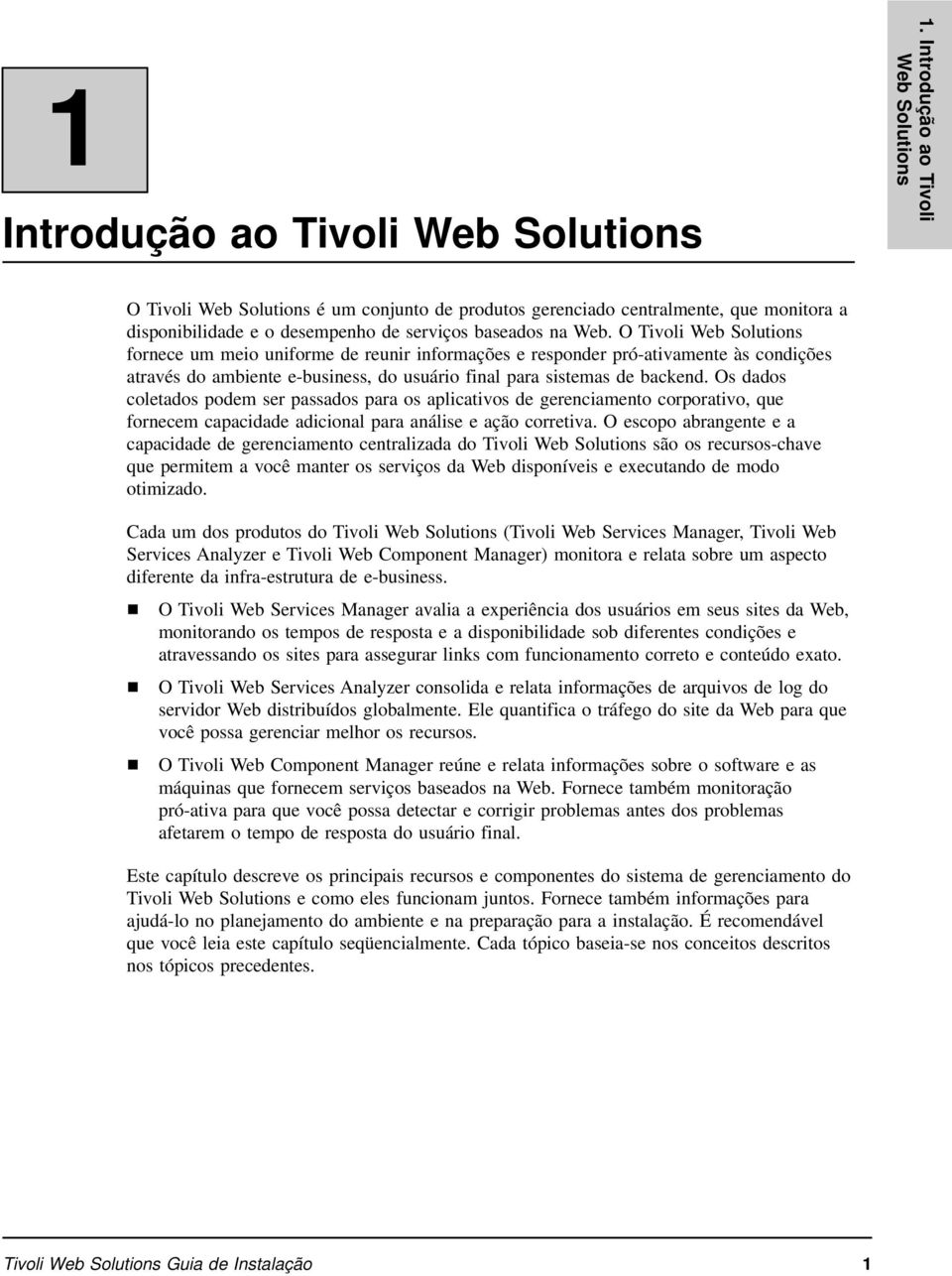 O Tivoli Web Solutions fornece um meio uniforme de reunir informações e responder pró-ativamente às condições através do ambiente e-business, do usuário final para sistemas de backend.