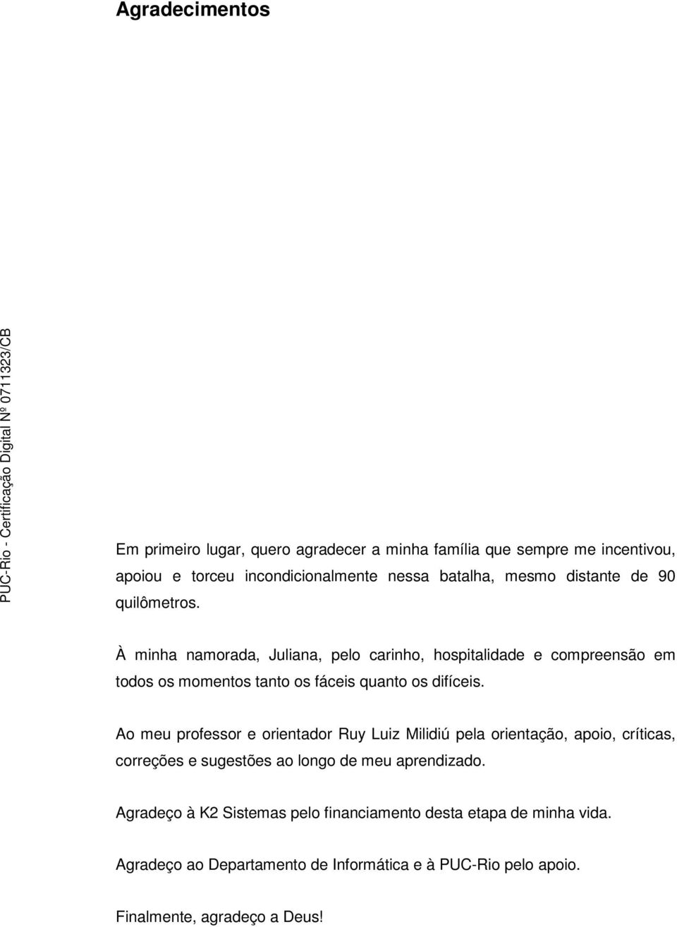 À minha namorada, Juliana, pelo carinho, hospitalidade e compreensão em todos os momentos tanto os fáceis quanto os difíceis.