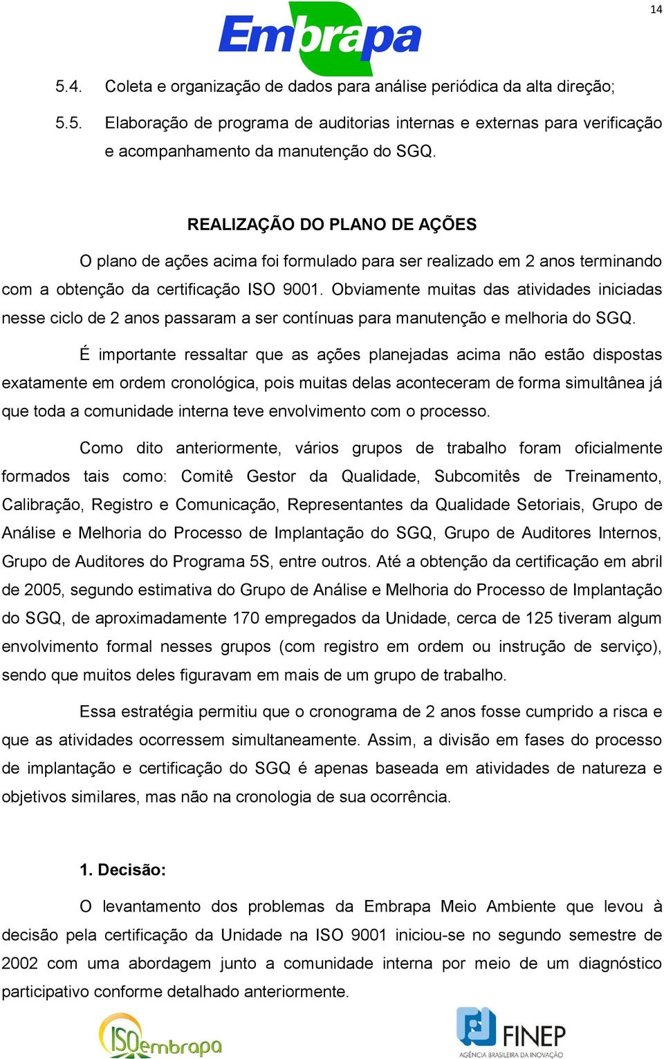 Obviamente muitas das atividades iniciadas nesse ciclo de 2 anos passaram a ser contínuas para manutenção e melhoria do SGQ.