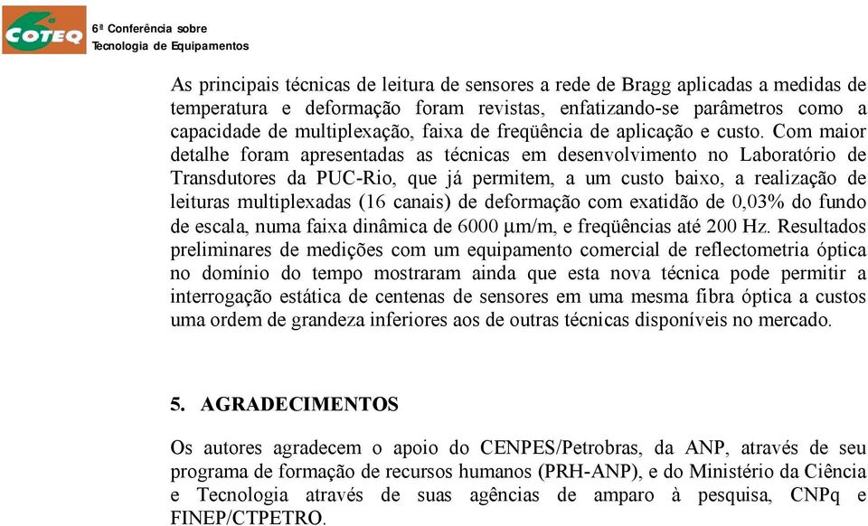 Com maior detalhe foram apresentadas as técnicas em desenvolvimento no Laboratório de Transdutores da PUC-Rio, que já permitem, a um custo baixo, a realização de leituras multiplexadas (16 canais) de
