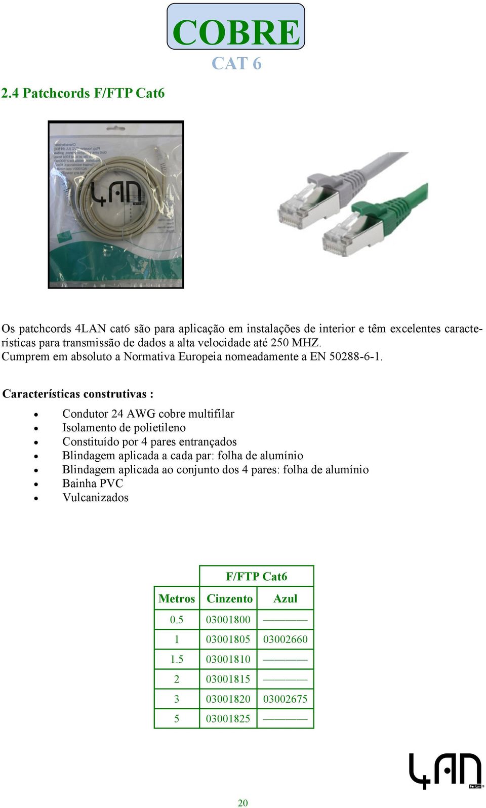 Condutor 24 AWG cobre multifilar Isolamento de polietileno Constituído por 4 pares entrançados Blindagem aplicada a cada par: folha de alumínio Blindagem