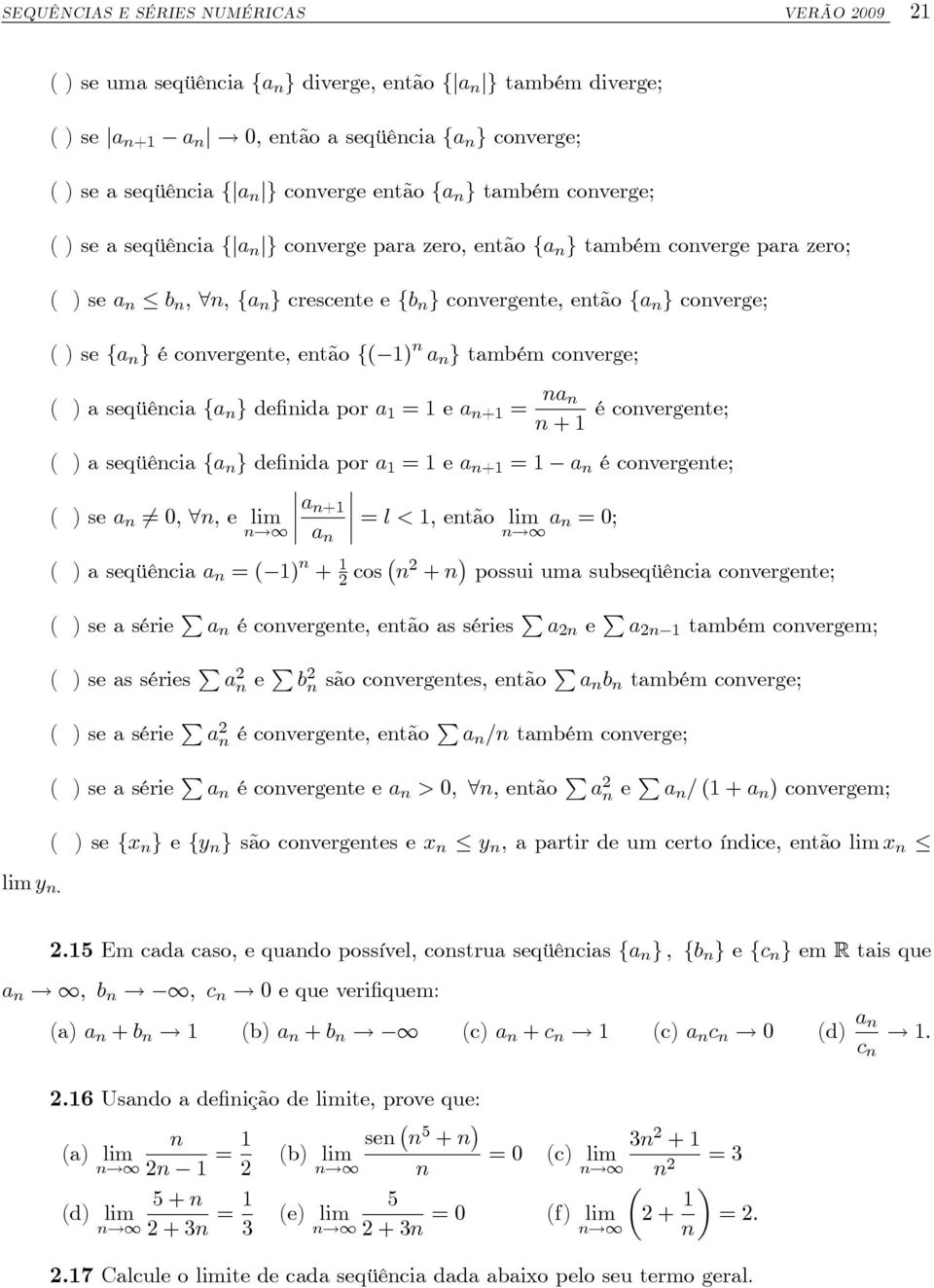 crescete e fb g covergete, etão fa g coverge; ( ) se fa g é covergete, etão f( 1) a g também coverge; ( ) a seqüêcia fa g de ida por a 1 = 1 e a +1 = a + 1 é covergete; ( ) a seqüêcia fa g de ida por