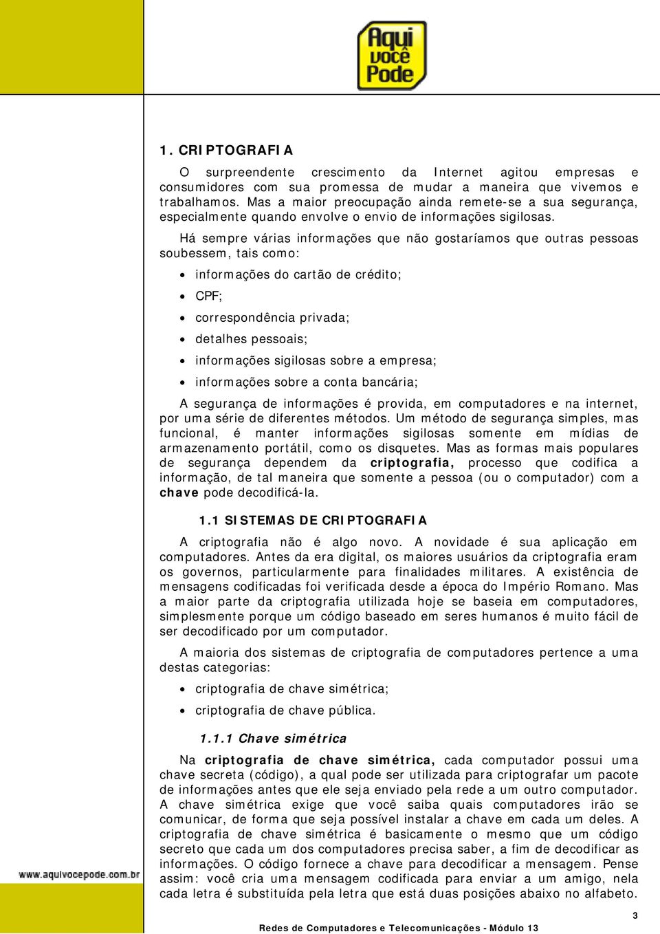 Há sempre várias informações que não gostaríamos que outras pessoas soubessem, tais como: informações do cartão de crédito; CPF; correspondência privada; detalhes pessoais; informações sigilosas