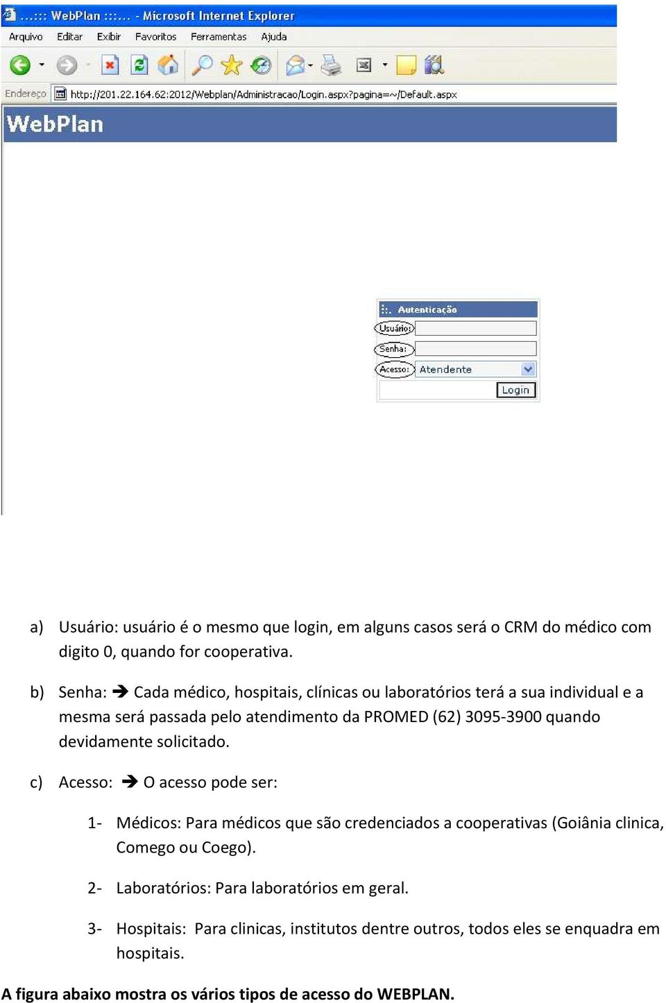 devidamente solicitado. c) Acesso: O acesso pode ser: 1- Médicos: Para médicos que são credenciados a cooperativas (Goiânia clinica, Comego ou Coego).