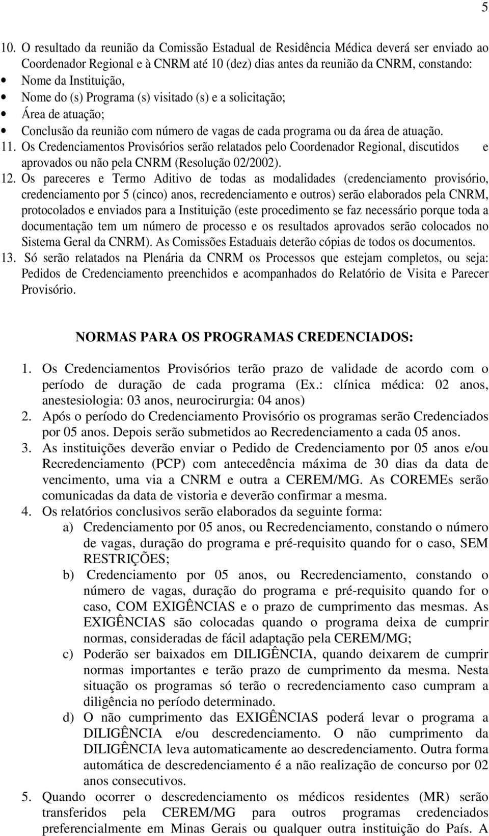 Os Credenciamentos Provisórios serão relatados pelo Coordenador Regional, discutidos e aprovados ou não pela CNRM (Resolução 02/2002). 12.