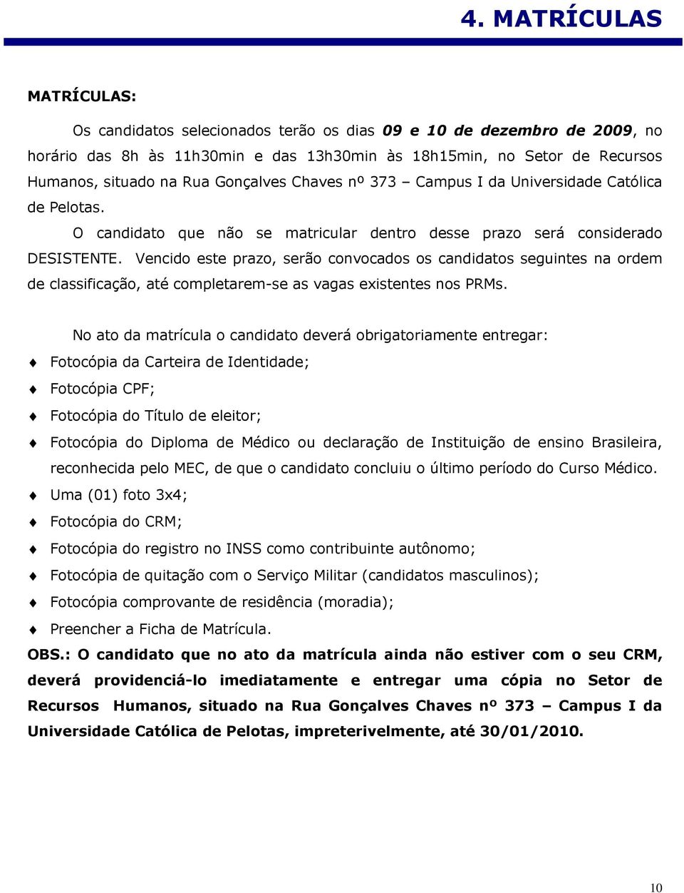 Vencido este prazo, serão convocados os candidatos seguintes na ordem de classificação, até completarem-se as vagas existentes nos PRMs.