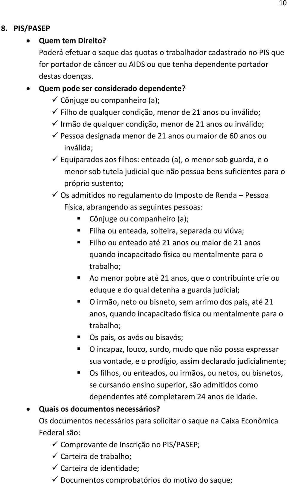 Cônjuge ou companheiro (a); Filho de qualquer condição, menor de 21 anos ou inválido; Irmão de qualquer condição, menor de 21 anos ou inválido; Pessoa designada menor de 21 anos ou maior de 60 anos