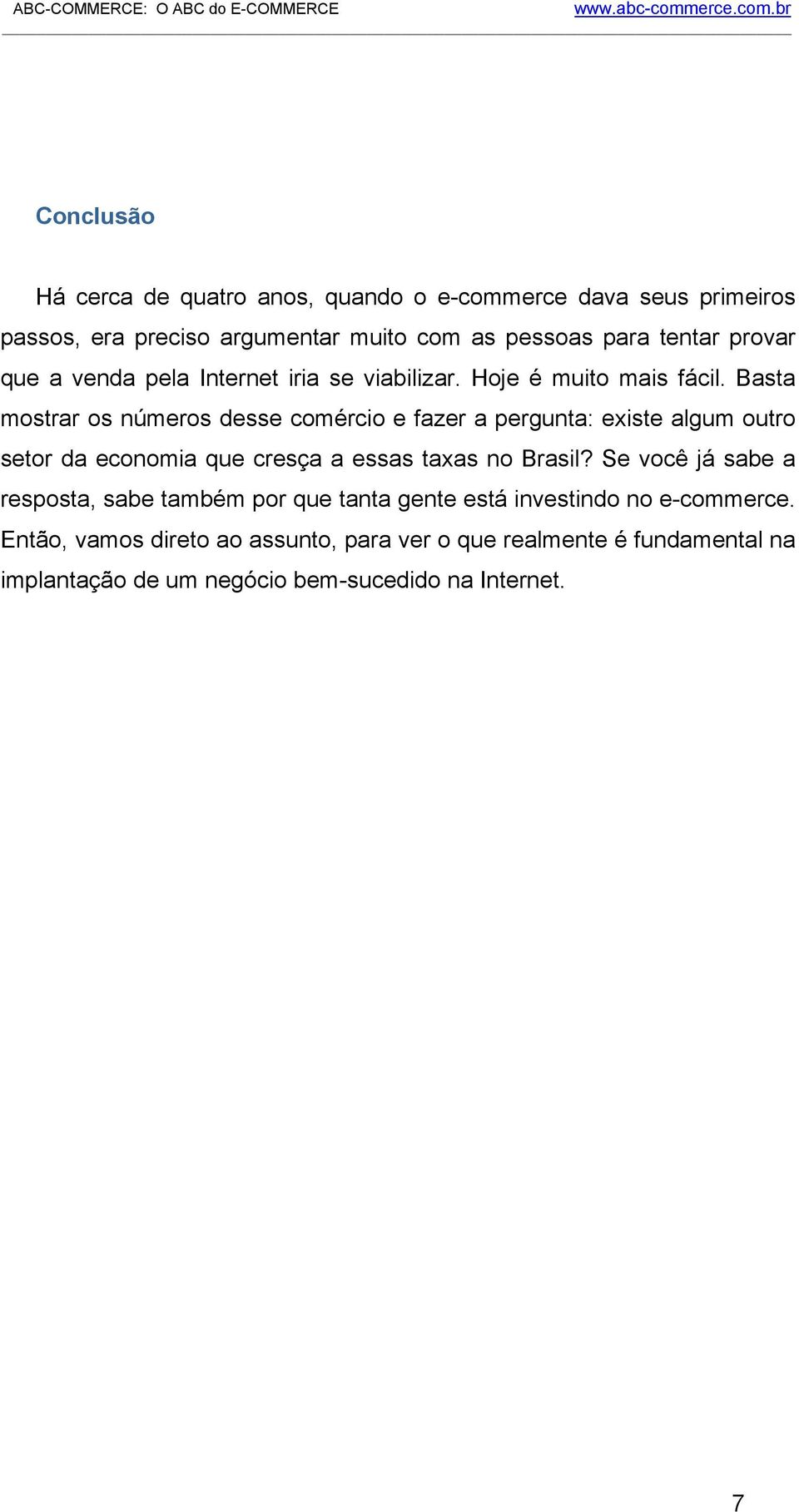 Basta mostrar os números desse comércio e fazer a pergunta: existe algum outro setor da economia que cresça a essas taxas no Brasil?