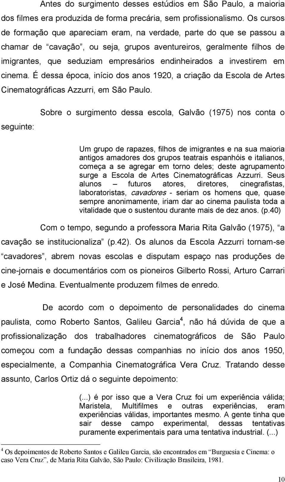 a investirem em cinema. É dessa época, início dos anos 1920, a criação da Escola de Artes Cinematográficas Azzurri, em São Paulo.