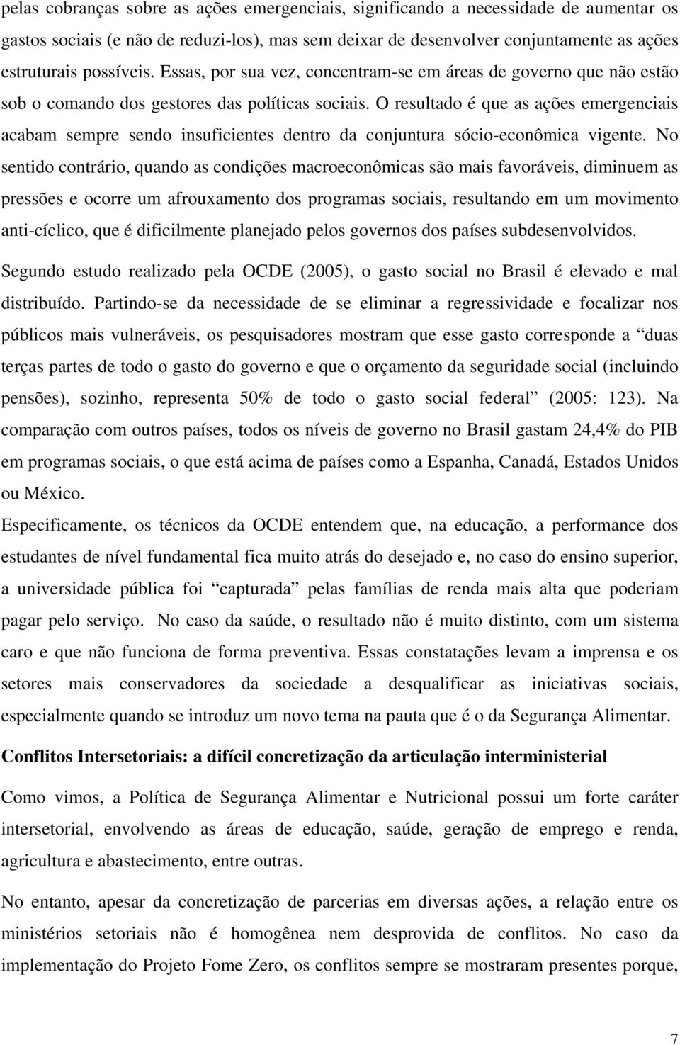 O resultado é que as ações emergenciais acabam sempre sendo insuficientes dentro da conjuntura sócio-econômica vigente.