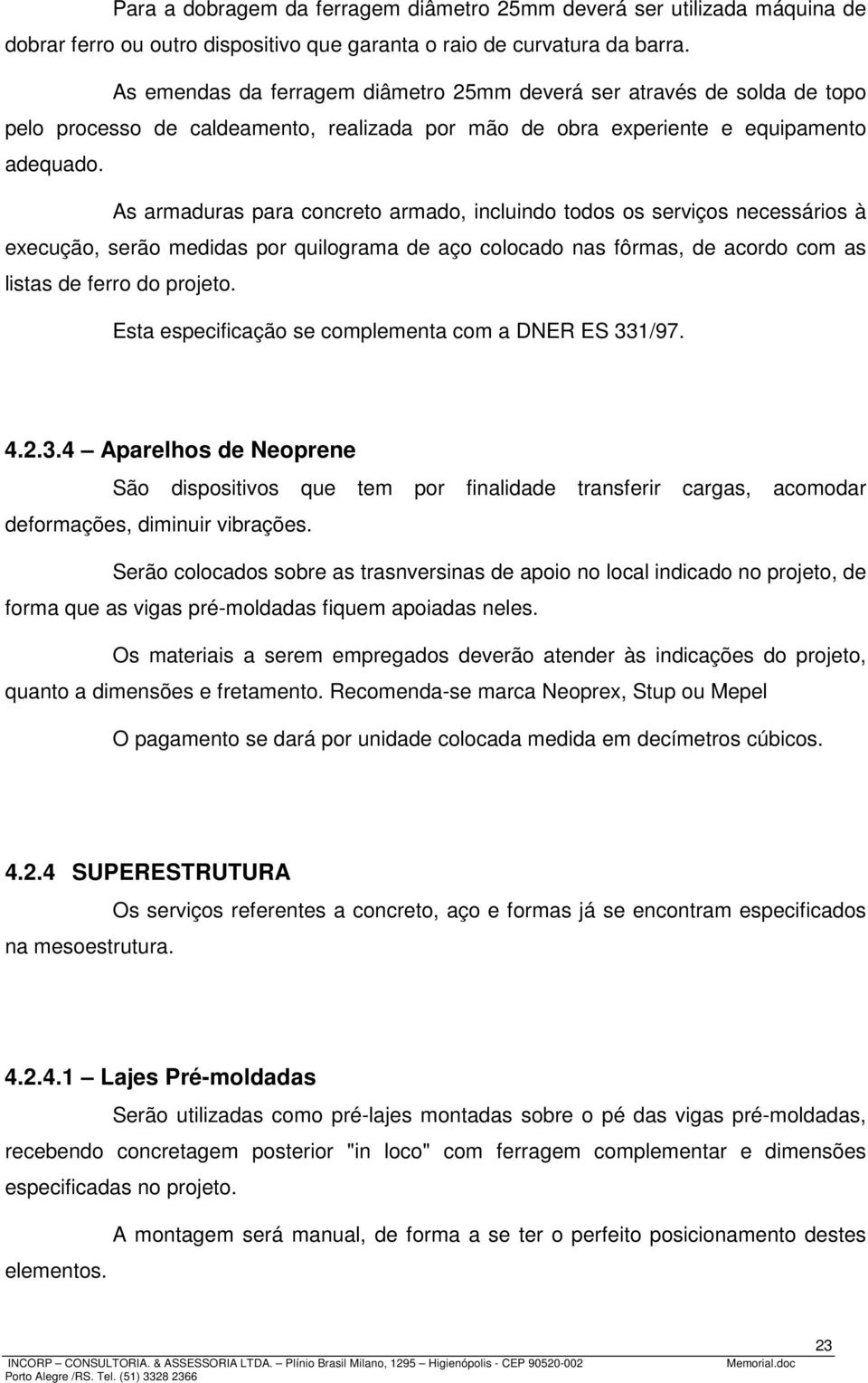 As armaduras para concreto armado, incluindo todos os serviços necessários à execução, serão medidas por quilograma de aço colocado nas fôrmas, de acordo com as listas de ferro do projeto.