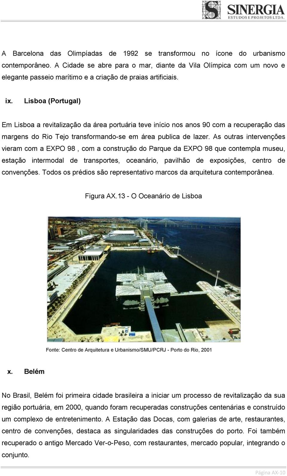 Lisboa (Portugal) Em Lisboa a revitalização da área portuária teve início nos anos 90 com a recuperação das margens do Rio Tejo transformando-se em área publica de lazer.