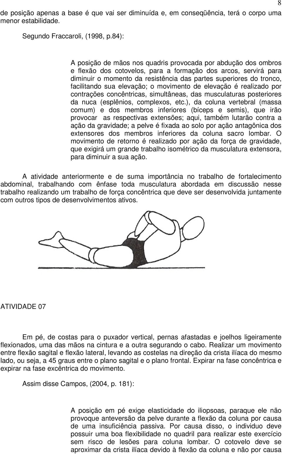 tronco, facilitando sua elevação; o movimento de elevação é realizado por contrações concêntricas, simultâneas, das musculaturas posteriores da nuca (esplênios, complexos, etc.