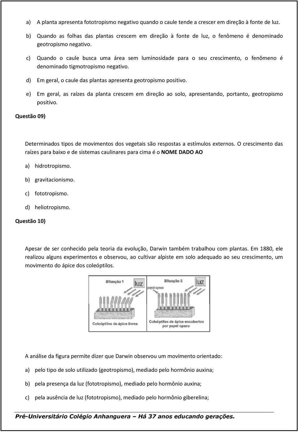 c) Quando o caule busca uma área sem luminosidade para o seu crescimento, o fenômeno é denominado tigmotropismo negativo. d) Em geral, o caule das plantas apresenta geotropismo positivo.