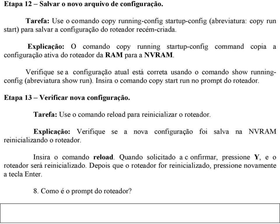 Verifique se a configuração atual está correta usando o comando show runningconfig (abreviatura show run). Insira o comando copy start run no prompt do roteador. Etapa 13 Verificar nova configuração.