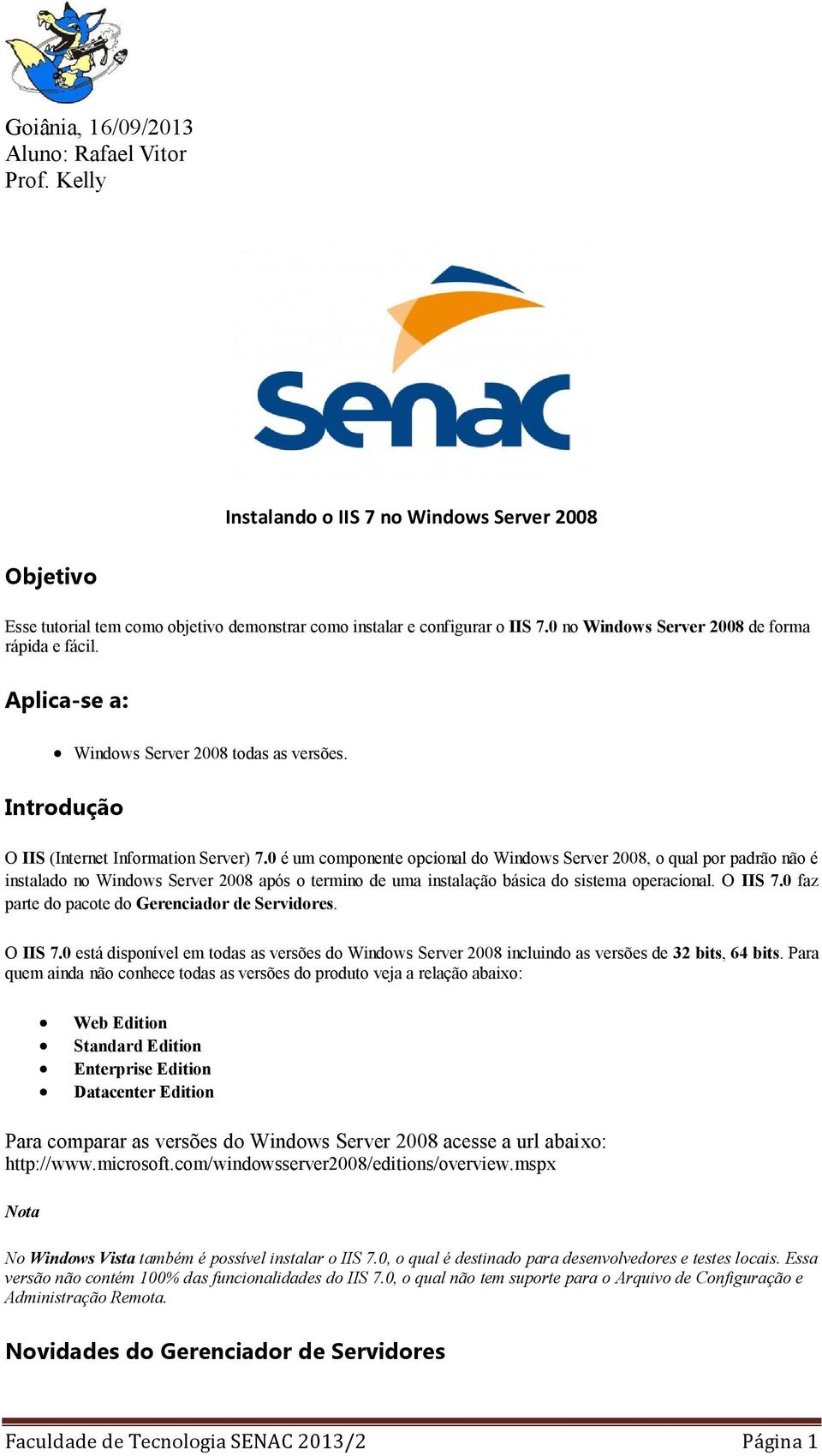 0 é um componente opcional do Windows Server 2008, o qual por padrão não é instalado no Windows Server 2008 após o termino de uma instalação básica do sistema operacional. O IIS 7.