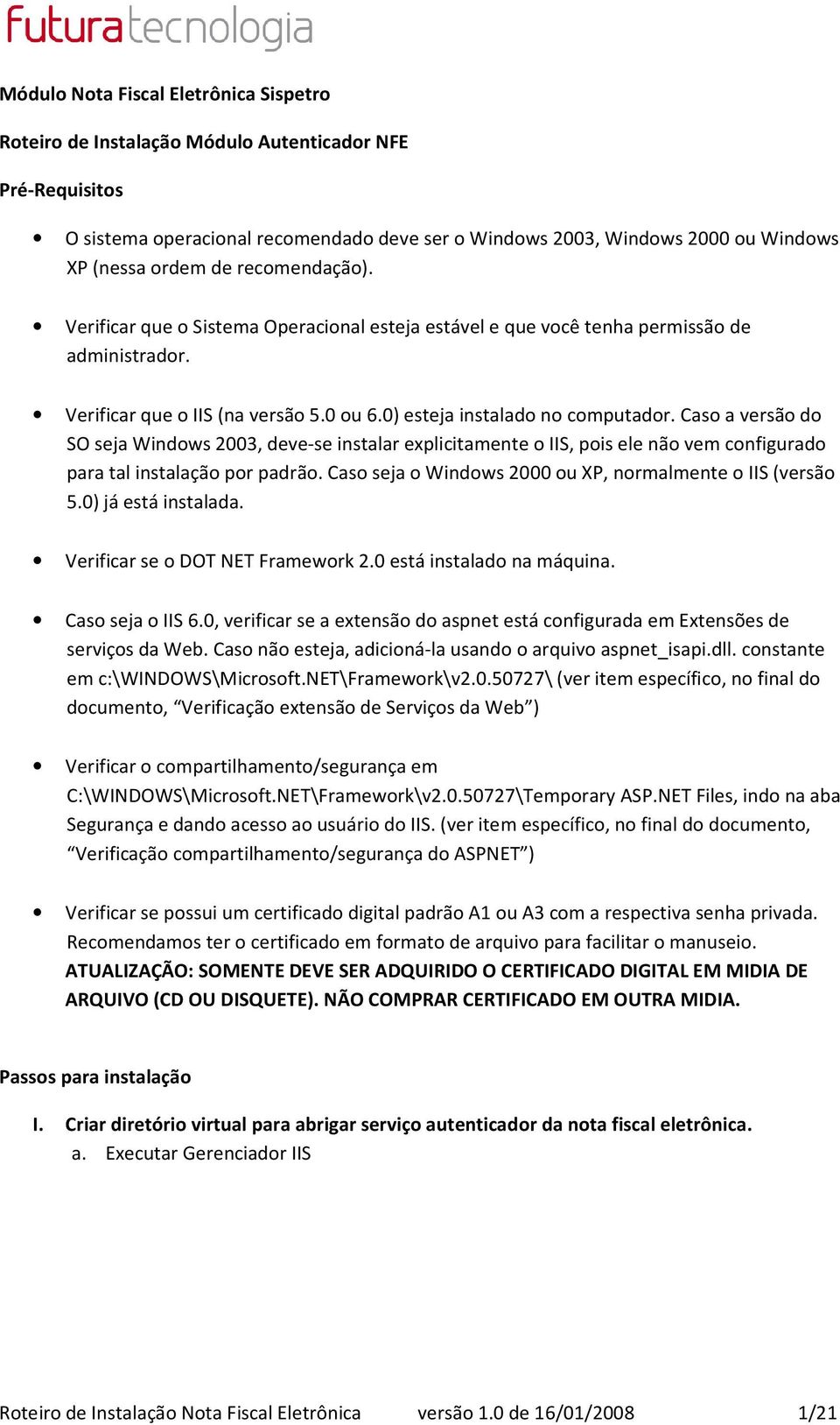 Caso a versão do SO seja Windows 2003, deve-se instalar explicitamente o IIS, pois ele não vem configurado para tal instalação por padrão. Caso seja o Windows 2000 ou XP, normalmente o IIS (versão 5.