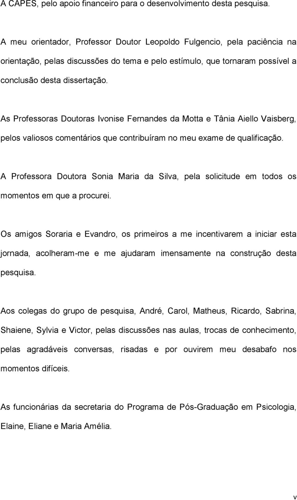 As Professoras Doutoras Ivonise Fernandes da Motta e Tânia Aiello Vaisberg, pelos valiosos comentários que contribuíram no meu exame de qualificação.