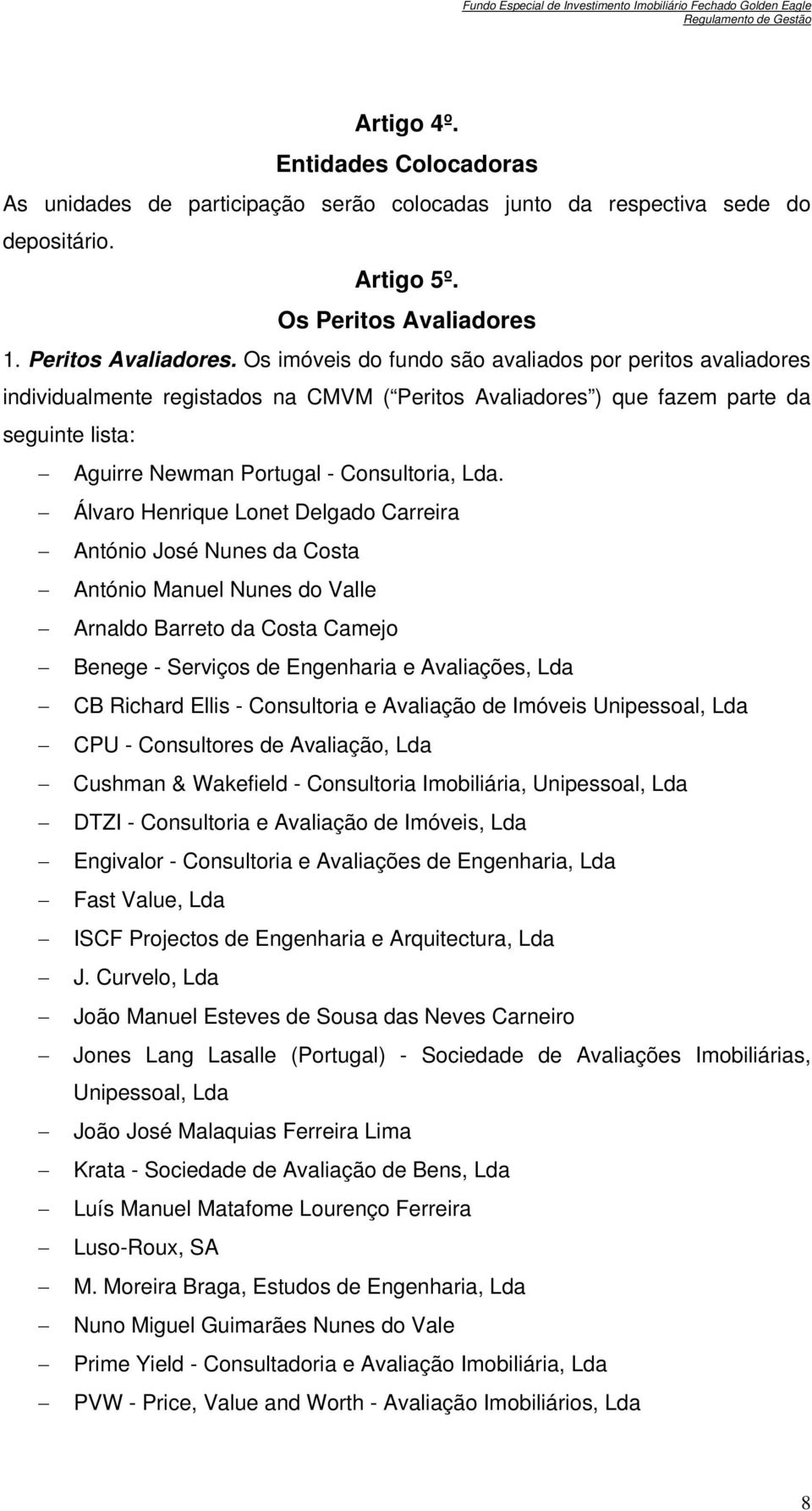 Os imóveis do fundo são avaliados por peritos avaliadores individualmente registados na CMVM ( Peritos Avaliadores ) que fazem parte da seguinte lista: Aguirre Newman Portugal - Consultoria, Lda.